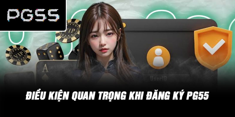 Điều Kiện Quan Trọng Khi Đăng Ký PG55