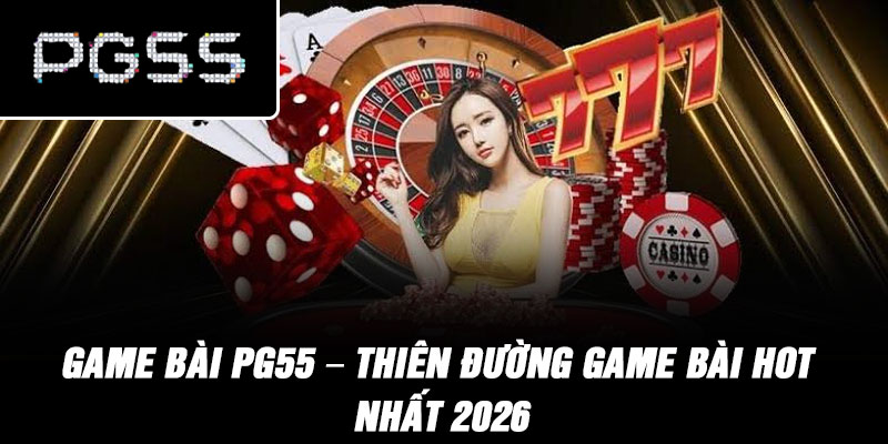 Game Bài PG55 – Thiên đường game bài hot nhất 2026