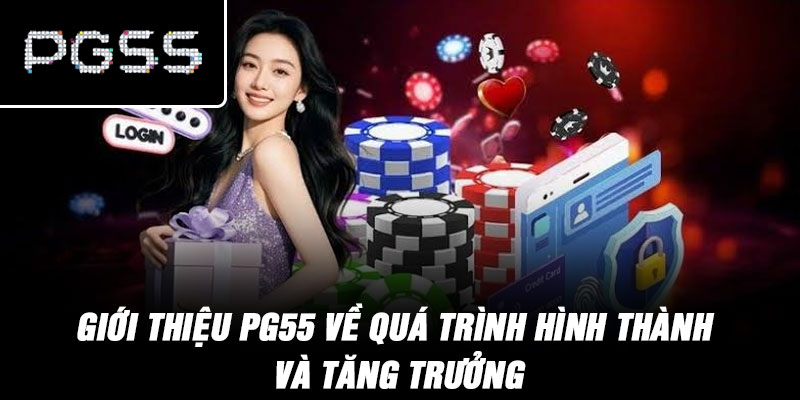 Giới Thiệu PG55 Về Quá Trình Hình Thành Và Tăng Trưởng