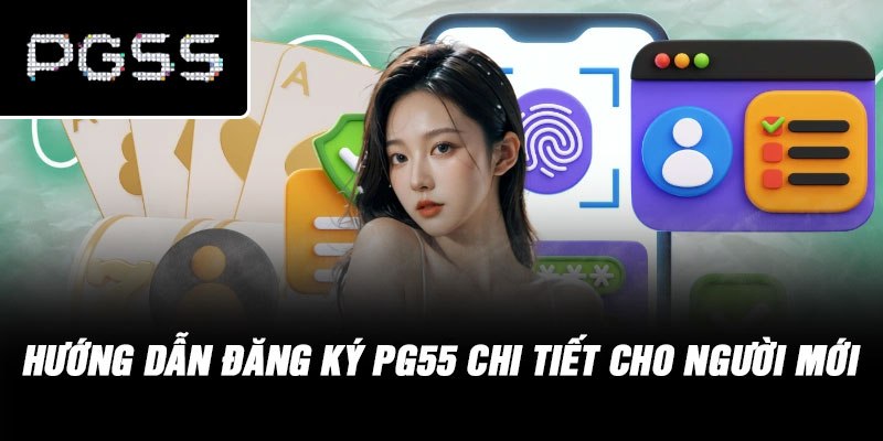 Hướng Dẫn Đăng Ký PG55 Chi Tiết Cho Người Mới