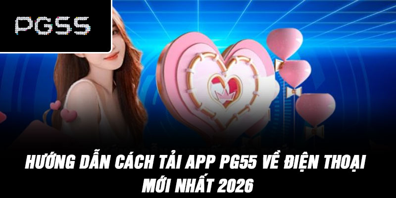 Hướng dẫn cách tải app PG55 về điện thoại mới nhất 2026
