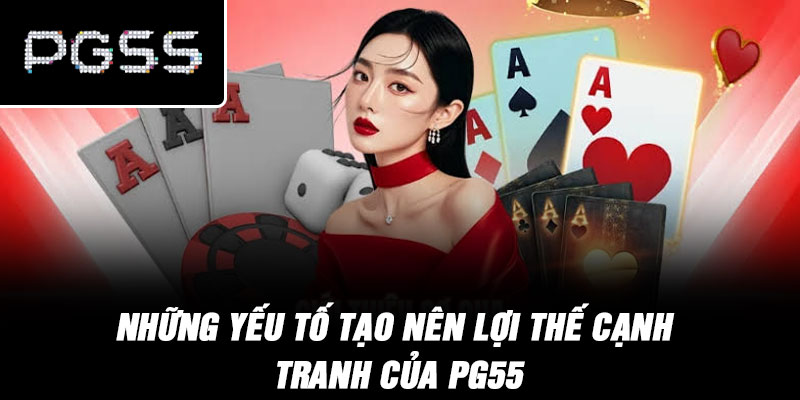 Những Yếu Tố Tạo Nên Lợi Thế Cạnh Tranh Của PG55