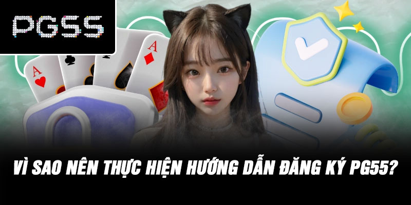 Vì Sao Nên Thực Hiện Hướng Dẫn Đăng Ký PG55?